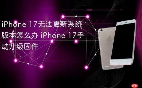 iPhone 17无法更新系统版本怎么办 iPhone 17手动升级固件