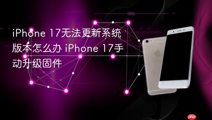 iphone 17无法更新系统版本怎么办 iphone 17手动升级固件