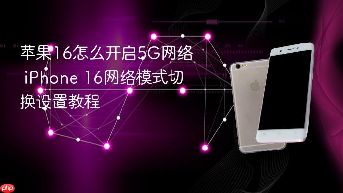 苹果16怎么开启5g网络 iphone 16网络模式切换设置教程