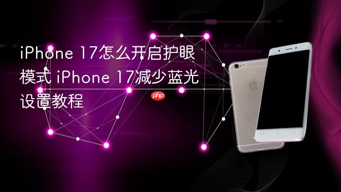 iphone 17怎么开启护眼模式 iphone 17减少蓝光设置教程