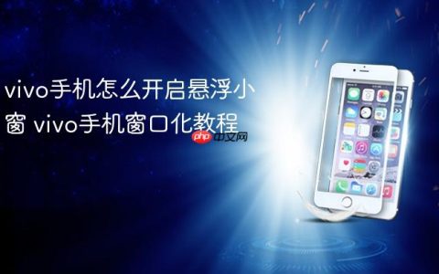 vivo手机怎么开启悬浮小窗 vivo手机窗口化教程
