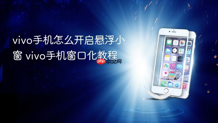 vivo手机怎么开启悬浮小窗 vivo手机窗口化教程