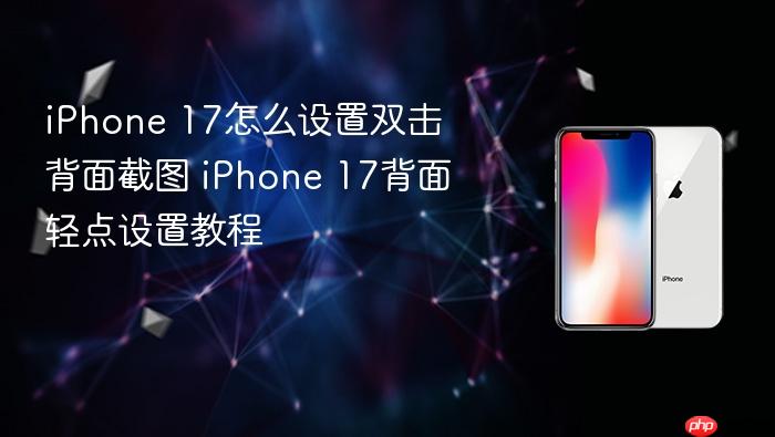 iphone 17怎么设置双击背面截图 iphone 17背面轻点设置教程