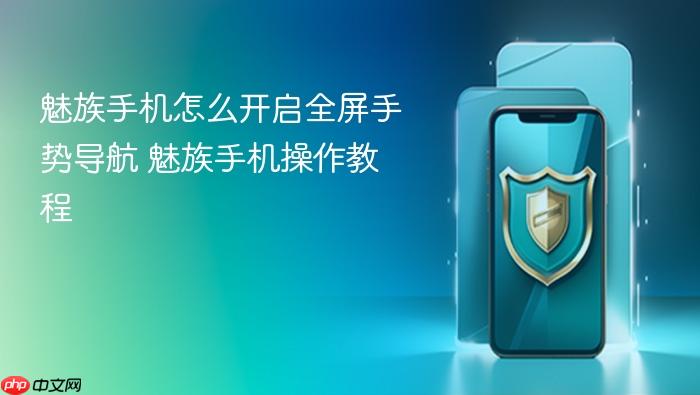 魅族手机怎么开启全屏手势导航 魅族手机操作教程