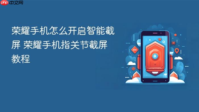 荣耀手机怎么开启智能截屏 荣耀手机指关节截屏教程