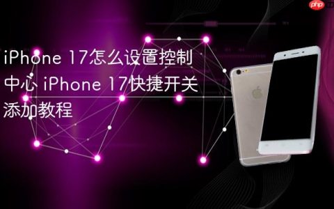 iPhone 17怎么设置控制中心 iPhone 17快捷开关添加教程