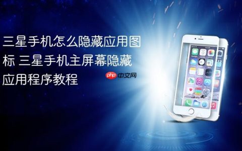 三星手机怎么隐藏应用图标 三星手机主屏幕隐藏应用程序教程