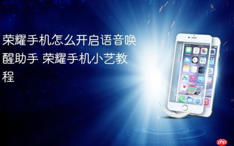 荣耀手机怎么开启语音唤醒助手 荣耀手机小艺教程