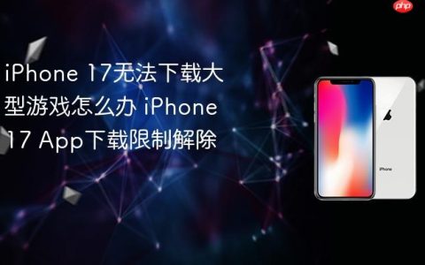 iPhone 17无法下载大型游戏怎么办 iPhone 17 App下载限制解除