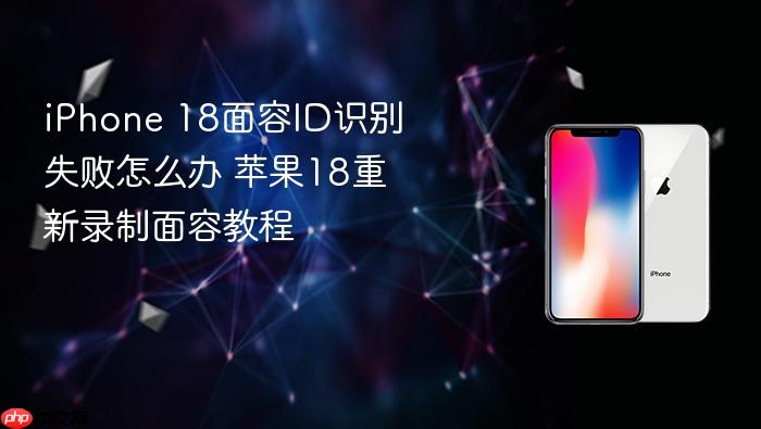 iphone 18面容id识别失败怎么办 苹果18重新录制面容教程