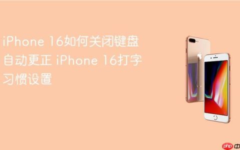 iPhone 16如何关闭键盘自动更正 iPhone 16打字习惯设置