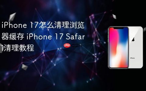 iPhone 17怎么清理浏览器缓存 iPhone 17 Safari清理教程