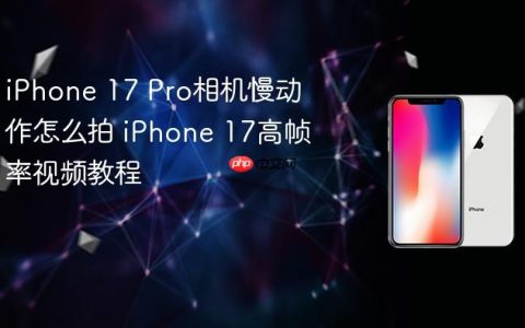 iPhone 17 Pro相机慢动作怎么拍 iPhone 17高帧率视频教程