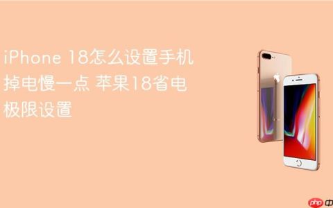iPhone 18怎么设置手机掉电慢一点 苹果18省电极限设置