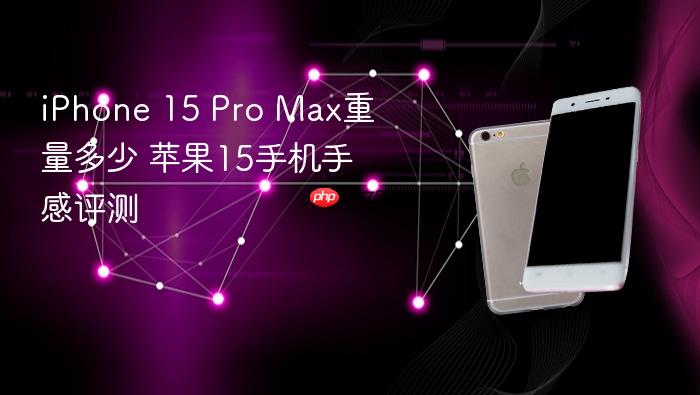 iphone 15 pro max重量多少 苹果15手机手感评测
