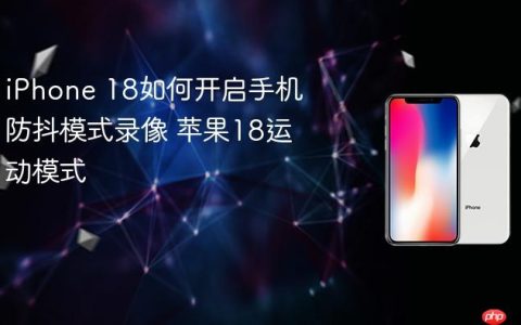 iPhone 18如何开启手机防抖模式录像 苹果18运动模式