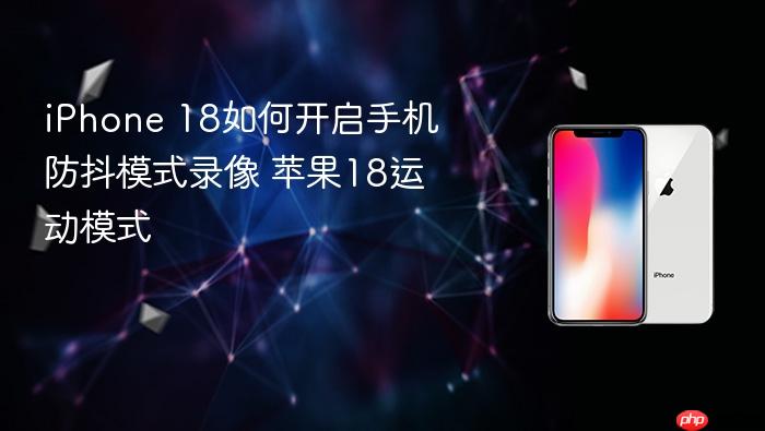 iphone 18如何开启手机防抖模式录像 苹果18运动模式