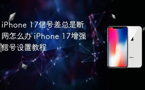 iPhone 17信号差总是断网怎么办 iPhone 17增强信号设置教程