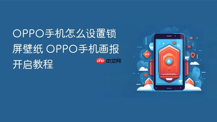 oppo手机怎么设置锁屏壁纸 oppo手机画报开启教程