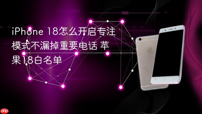 iphone 18怎么开启专注模式不漏掉重要电话 苹果18白名单