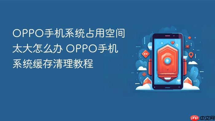 oppo手机系统占用空间太大怎么办 oppo手机系统缓存清理教程