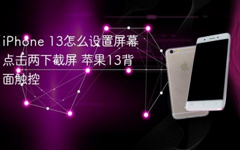 iPhone 13怎么设置屏幕点击两下截屏 苹果13背面触控