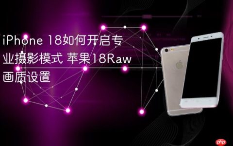 iPhone 18如何开启专业摄影模式 苹果18Raw画质设置