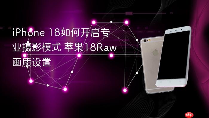 iphone 18如何开启专业摄影模式 苹果18raw画质设置