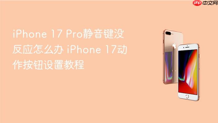iphone 17 pro静音键没反应怎么办 iphone 17动作按钮设置教程