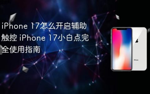 iPhone 17怎么开启辅助触控 iPhone 17小白点完全使用指南