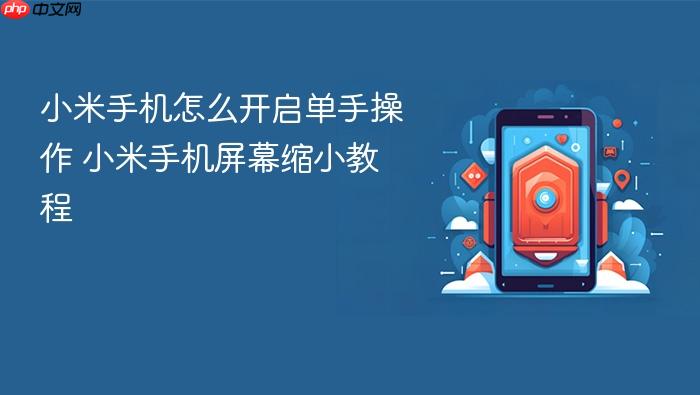 小米手机怎么开启单手操作 小米手机屏幕缩小教程