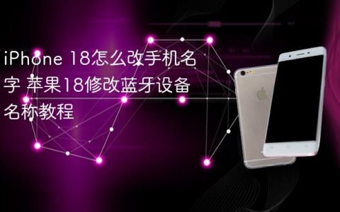 iPhone 18怎么改手机名字 苹果18修改蓝牙设备名称教程