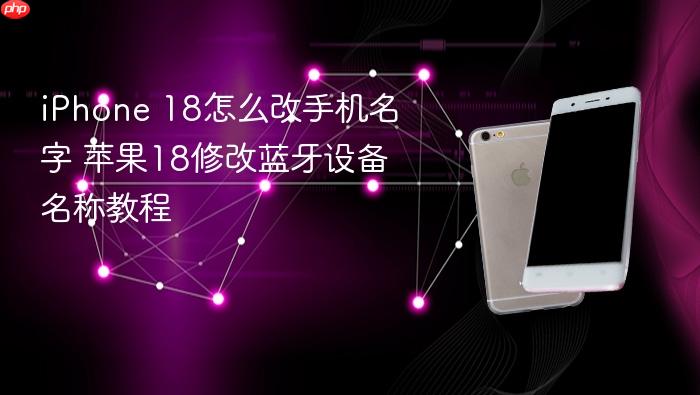 iphone 18怎么改手机名字 苹果18修改蓝牙设备名称教程