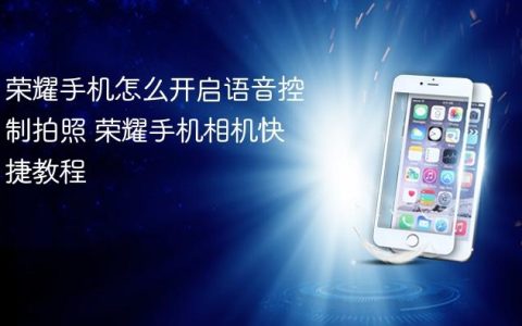 荣耀手机怎么开启语音控制拍照 荣耀手机相机快捷教程