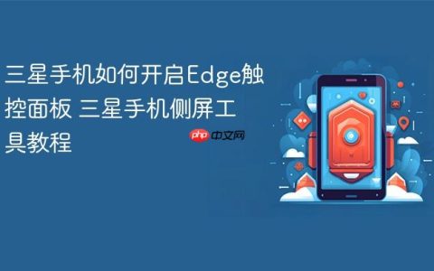 三星手机如何开启Edge触控面板 三星手机侧屏工具教程