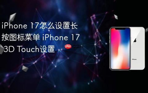 iPhone 17怎么设置长按图标菜单 iPhone 17 3D Touch设置