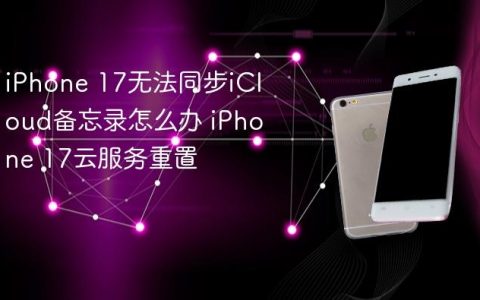 iPhone 17无法同步iCloud备忘录怎么办 iPhone 17云服务重置