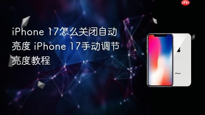 iphone 17怎么关闭自动亮度 iphone 17手动调节亮度教程