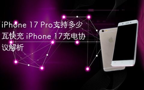 iPhone 17 Pro支持多少瓦快充 iPhone 17充电协议解析