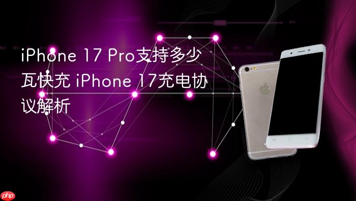 iphone 17 pro支持多少瓦快充 iphone 17充电协议解析