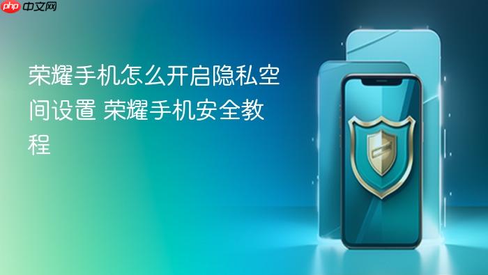 荣耀手机怎么开启隐私空间设置 荣耀手机安全教程