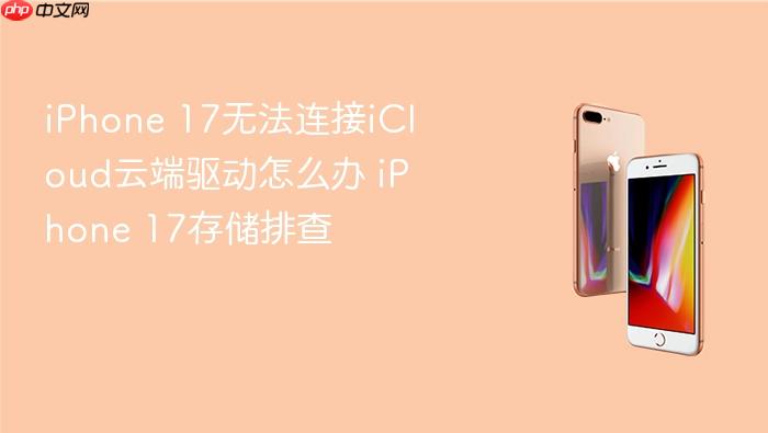 iphone 17无法连接icloud云端驱动怎么办 iphone 17存储排查