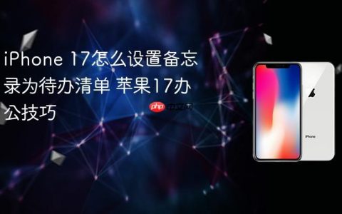 iPhone 17怎么设置备忘录为待办清单 苹果17办公技巧