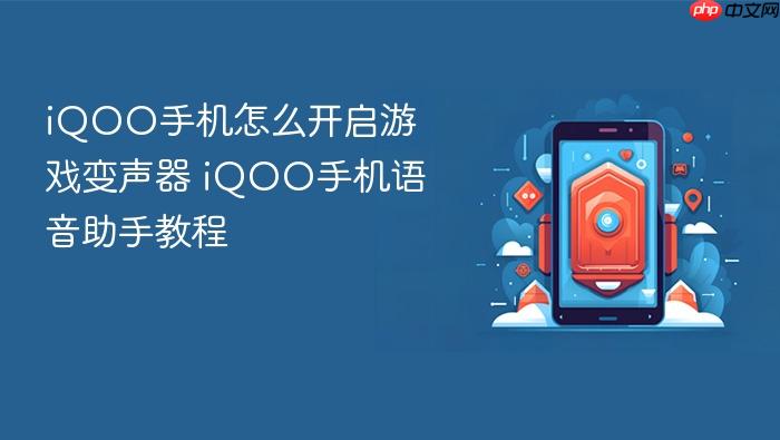 iqoo手机怎么开启游戏变声器 iqoo手机语音助手教程