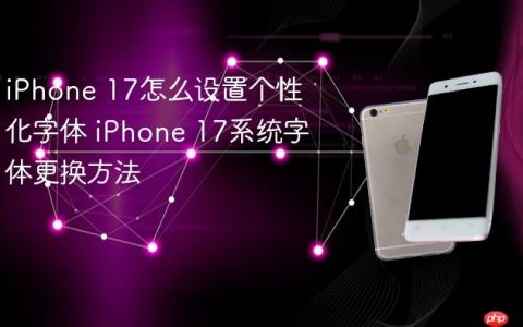 iPhone 17怎么设置个性化字体 iPhone 17系统字体更换方法