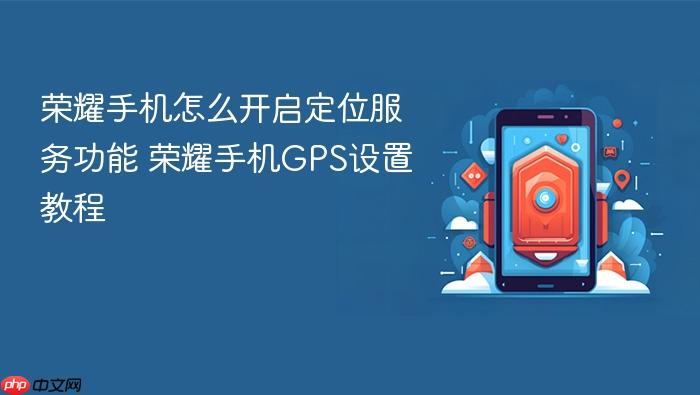 荣耀手机怎么开启定位服务功能 荣耀手机gps设置教程