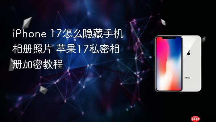 iphone 17怎么隐藏手机相册照片 苹果17私密相册加密教程