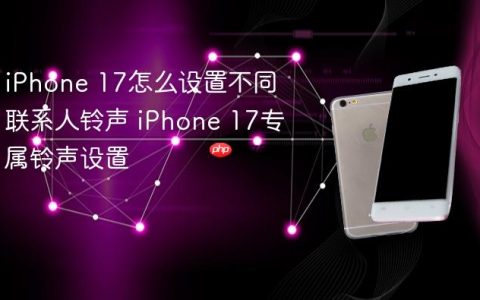 iPhone 17怎么设置不同联系人铃声 iPhone 17专属铃声设置
