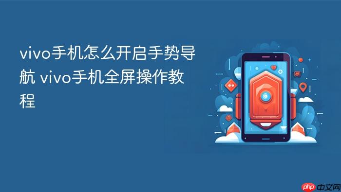 vivo手机怎么开启手势导航 vivo手机全屏操作教程