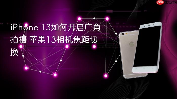 iphone 13如何开启广角拍摄 苹果13相机焦距切换